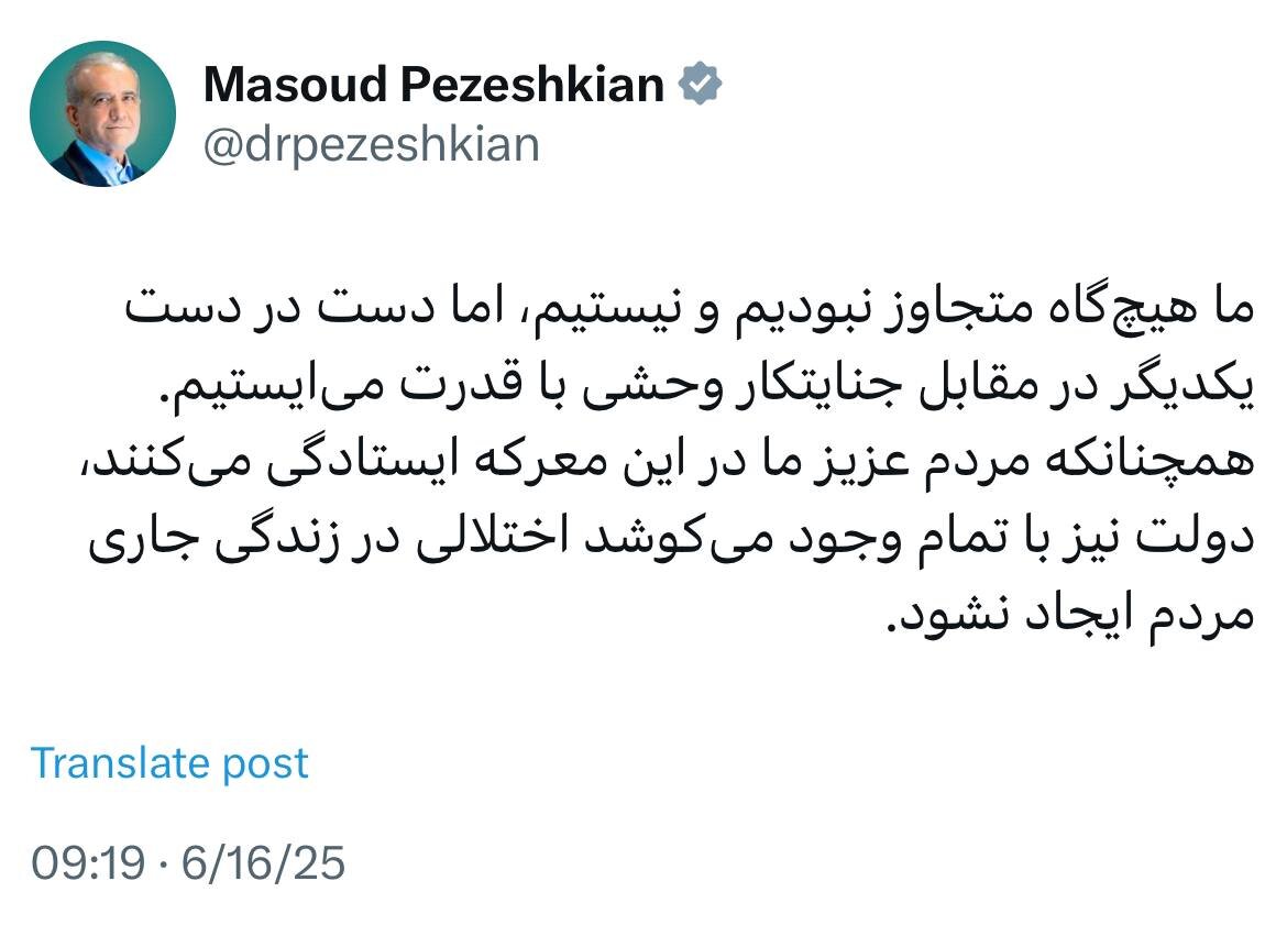 پزشکیان: هیچ‌گاه متجاوز نبودیم و نیستیم، اما مقابل جنایتکار وحشی با قدرت می‌ایستیم/ دولت می‌کوشد اختلالی در زندگی مردم ایجاد نشود