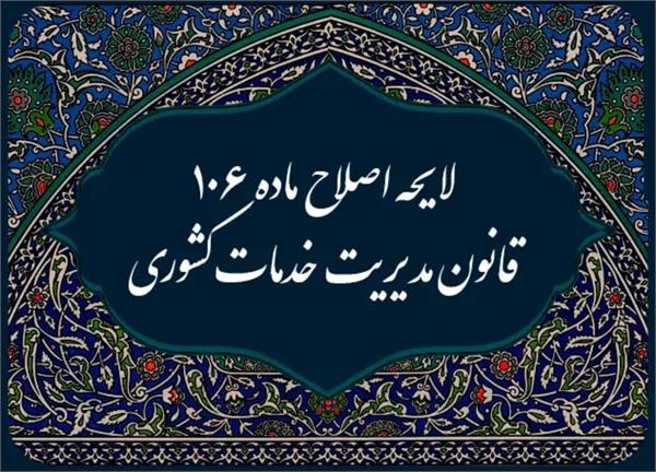 ارسال لایحه‌ اصلاح ماده ۱۰۶ قانون مدیریت خدمات کشوری به مجلس