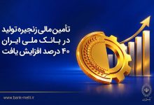 رشد ۴۰ درصدی تأمین مالی زنجیره تولید در بانک ملی ایران